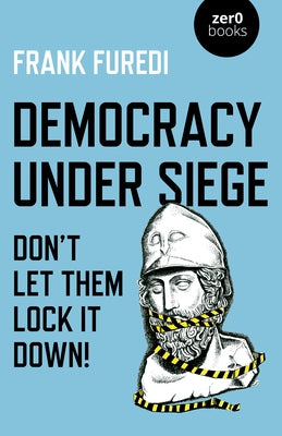 Democracy Under Siege: Don't Let Them Lock It Down! by Furedi, Frank