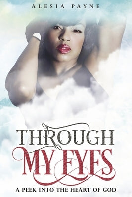 Through My Eyes: A Peek Into the Heart of God by Payne, Alesia