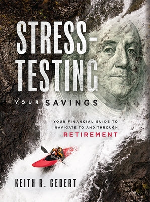 Stress-Testing Your Savings: Your Financial Guide to Navigate to and Through Retirement by Gebert, Keith R.
