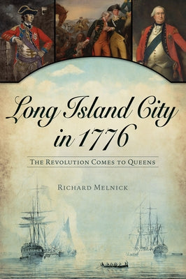 Long Island City in 1776: The Revolution Comes to Queens by Melnick, Richard