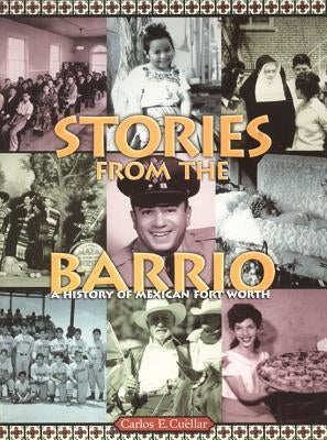 Stories from the Barrio: A History of Mexican Fort Worth by Cuellár, Carlos