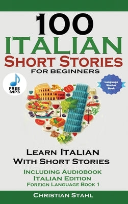 100 Italian Short Stories for Beginners Learn Italian with Stories with Audio by Stahl, Christian