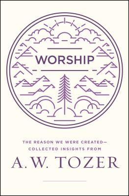 Worship: The Reason We Were Created-Collected Insights from A. W. Tozer by Tozer, A. W.