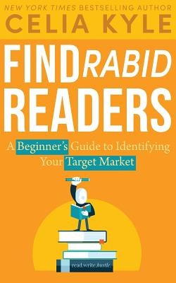 Find Rabid Readers: A Beginner's Guide to Identifying Your Target Market by Kyle, Celia
