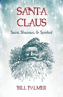 Santa Claus: Saint, Shaman, & Symbol: Santa Claus by Palmer, Bill