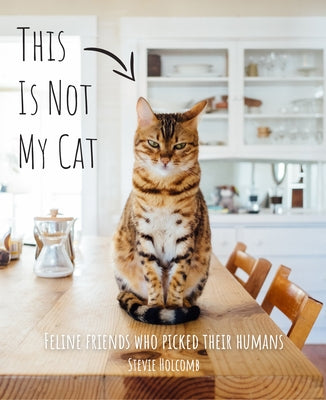 This Is Not My Cat: Feline Friends Who Picked Their Humans by Holcomb, Stevie