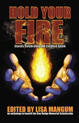 Hold Your Fire: Stories Celebrating the Creative Spark by Mangum, Lisa