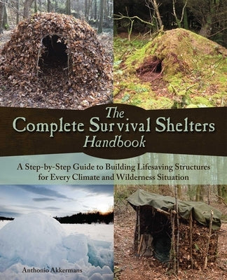Complete Survival Shelters Handbook: A Step-By-Step Guide to Building Life-Saving Structures for Every Climate and Wilderness Situation by Akkermans, Anthonio