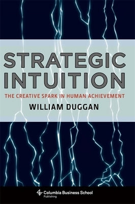 Strategic Intuition: The Creative Spark in Human Achievement by Duggan, William