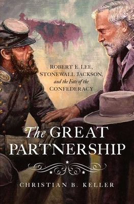 The Great Partnership: Robert E. Lee, Stonewall Jackson, and the Fate of the Confederacy by Keller, Christian