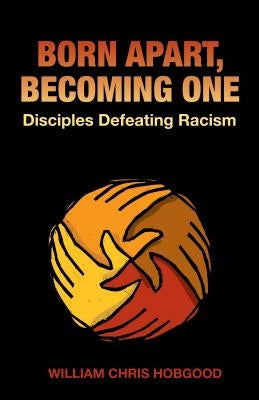 Born Apart, Becoming One: Disciples Defeating Racism by Hobgood, Chris