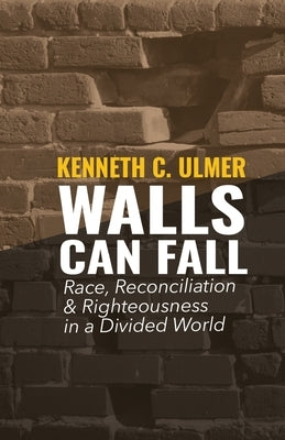 Walls Can Fall: Race, Reconciliation & Righteousness in a Divided World by Ulmer, Kenneth C.