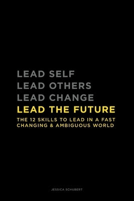 Lead The Future: The 12 skills to lead in a fast changing & ambiguous world by Schubert, Jessica