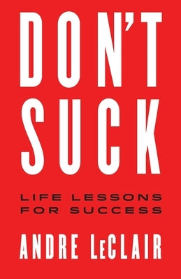 Don't Suck: Life Lessons for Success by LeClair, Andre