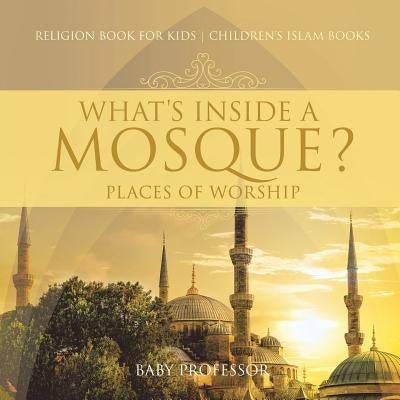 What's Inside a Mosque? Places of Worship - Religion Book for Kids - Children's Islam Books by Baby Professor