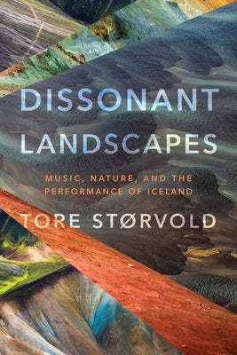Dissonant Landscapes: Music, Nature, and the Performance of Iceland by Størvold, Tore