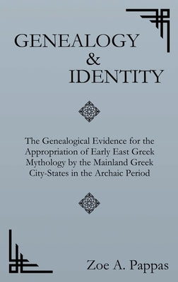 Genealogy and Identity: The Genealogical Evidence for the Appropriation of Early East Greek Mythology by the Mainland Greek City-States in the by Pappas, Zoe A.