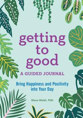 Getting to Good: A Guided Journal by Welsh, Elena, PhD