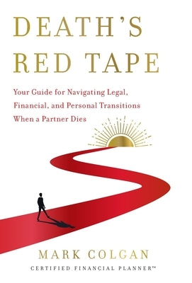 Death's Red Tape: Your Guide for Navigating Legal, Financial, and Personal Transitions When a Partner Dies by Colgan, Mark