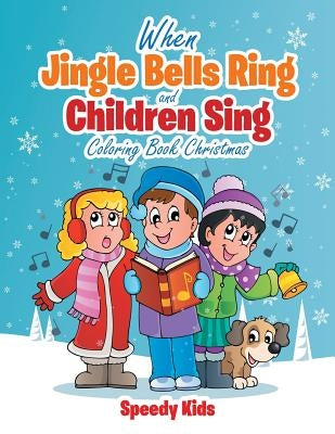 When Jingle Bells Ring and Children Sing: Coloring Book Christmas by Speedy Kids