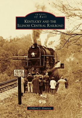 Kentucky and the Illinois Central Railroad by Downey, Clifford J.