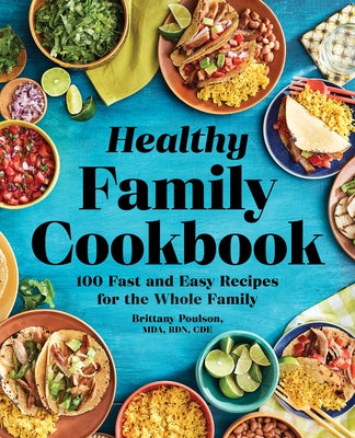 The Healthy Family Cookbook: 100 Fast and Easy Recipes for the Whole Family by Poulson, Brittany, Mda Rdn Cde