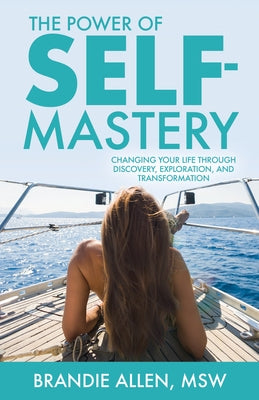 The Power of Self-Mastery: Changing Your Life Through Discovery, Exploration, and Transformation by Allen, Brandie