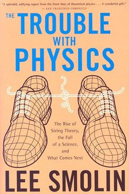 The Trouble with Physics: The Rise of String Theory, the Fall of a Science, and What Comes Next by Smolin, Lee