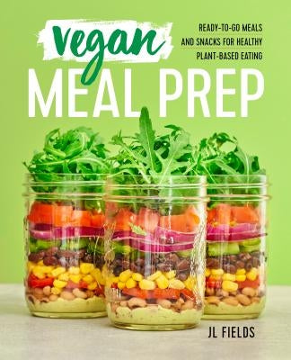 Vegan Meal Prep: Ready-To-Go Meals and Snacks for Healthy Plant-Based Eating by Fields, Jl