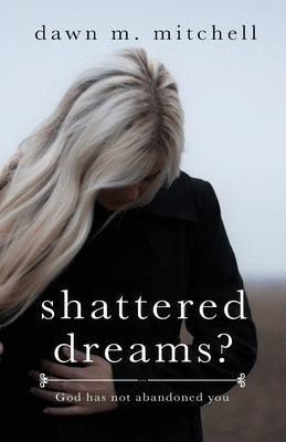 Shattered Dreams?: God has not abandoned you by Mitchell, Dawn M.