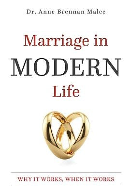 Marriage in Modern Life: Why It Works, When It Works by Malec, Anne Brennan