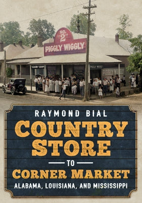 Country Store to Corner Market: Alabama, Louisiana, and Mississippi by Bial, Raymond