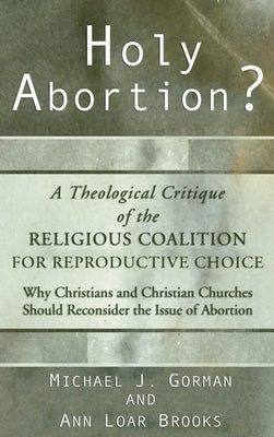 Holy Abortion? A Theological Critique of the Religious Coalition for Reproductive Choice by Gorman, Michael J.