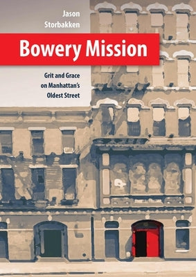 Bowery Mission: Grit and Grace on Manhattan's Oldest Street by Storbakken, Jason