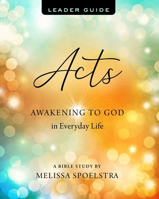 Acts - Women's Bible Study Leader Guide: Awakening to God in Everyday Life by Spoelstra, Melissa