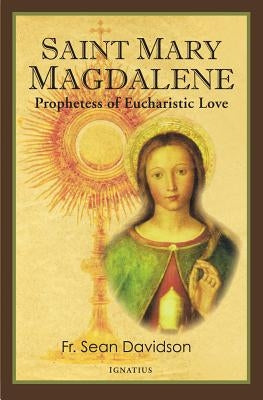 Saint Mary Magdalene: Prophetess of Eucharistic Love by Davidson, Fr Sean