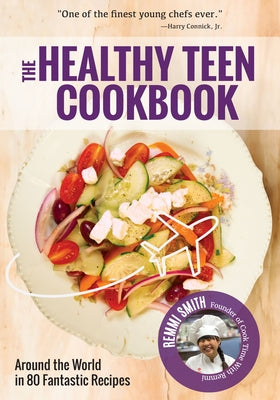The Healthy Teen Cookbook: Around the World in 50 Fantastic Recipes (a Cookbook for Teens) by Smith, Remmi