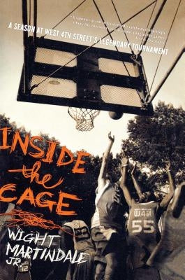 Inside the Cage: A Season at West 4th Street's Legendary Tournament by Martindale, Wight, Jr.