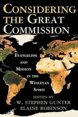 Considering the Great Commission: Evangelism and Mission in the Wesleyan Spirit by Meadows, Phillip