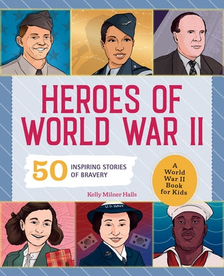 Heroes of World War 2: A World War 2 Book for Kids: 50 Inspiring Stories of Bravery by Halls, Kelly Milner