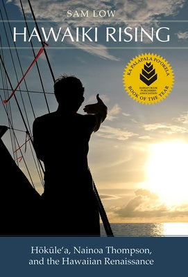 Hawaiki Rising: Hōkūle'a, Nainoa Thompson, and the Hawaiian Renaissance by Low, Sam