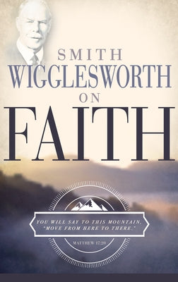 Smith Wigglesworth on Faith by Wigglesworth, Smith