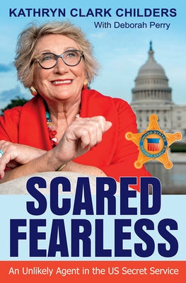 Scared Fearless: An Unlikely Agent in the Us Secret Service by Childers, Kathryn Clark