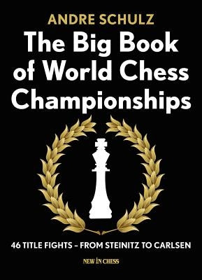 The Big Book of World Chess Championships: 46 Title Fights - From Steinitz to Carlsen by Schulz, Andre