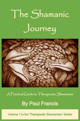 The Shamanic Journey: A Practical Guide to Therapeutic Shamanism by Francis, Paul