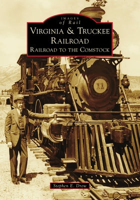 Virginia & Truckee Railroad: Railroad to the Comstock by Drew, Stephen E.