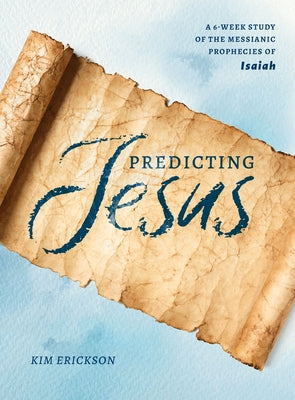 Predicting Jesus: A 6-Week Study of the Messianic Prophecies of Isaiah by Erickson, Kim