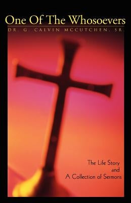 One of the Whosoevers: The Life Story and a Collection of Sermons by McCutchen, Sr. G. Calvin