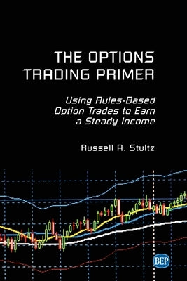 The Options Trading Primer: Using Rules-Based Option Trades to Earn a Steady Income by Stultz, Russell A.