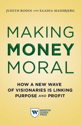 Making Money Moral: How a New Wave of Visionaries Is Linking Purpose and Profit by Rodin, Judith